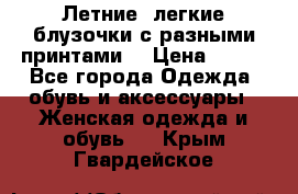 Летние, легкие блузочки с разными принтами  › Цена ­ 300 - Все города Одежда, обувь и аксессуары » Женская одежда и обувь   . Крым,Гвардейское